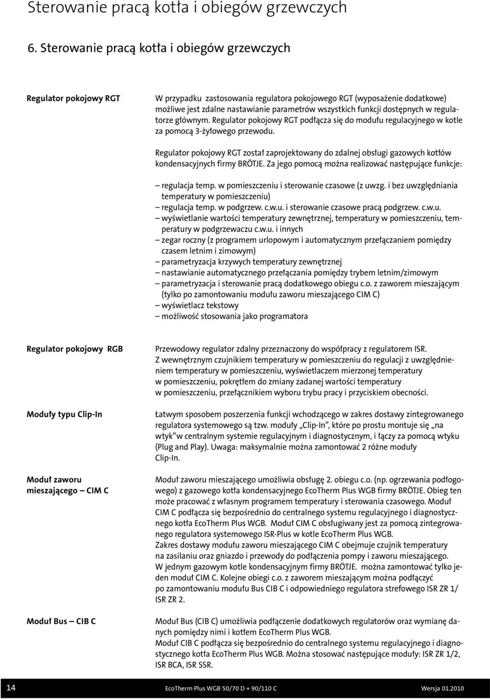 funkcji dostępnych w regulatorze głównym. Regulator pokojowy RGT podłącza się do modułu regulacyjnego w kotle za pomocą 3-żyłowego przewodu.