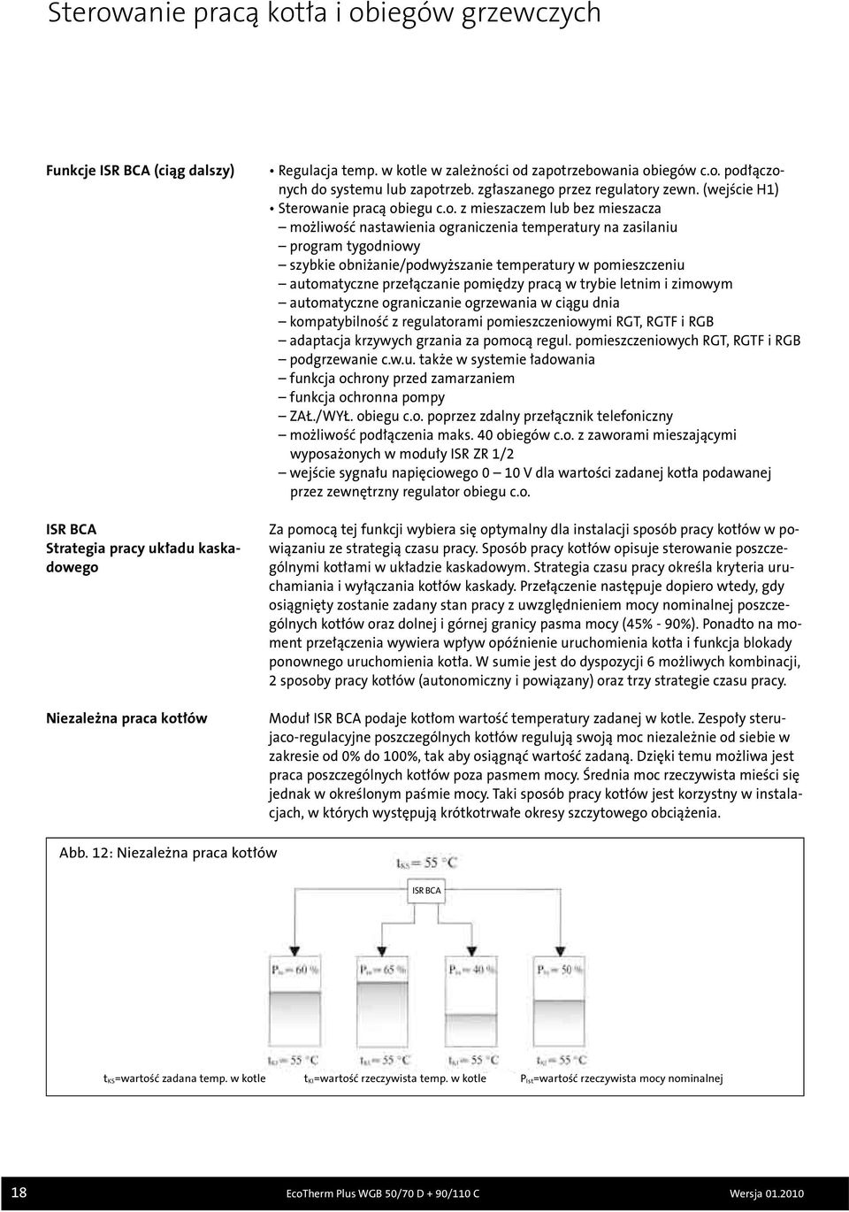 możliwość nastawienia ograniczenia temperatury na zasilaniu program tygodniowy szybkie obniżanie/podwyższanie temperatury w pomieszczeniu automatyczne przełączanie pomiędzy pracą w trybie letnim i