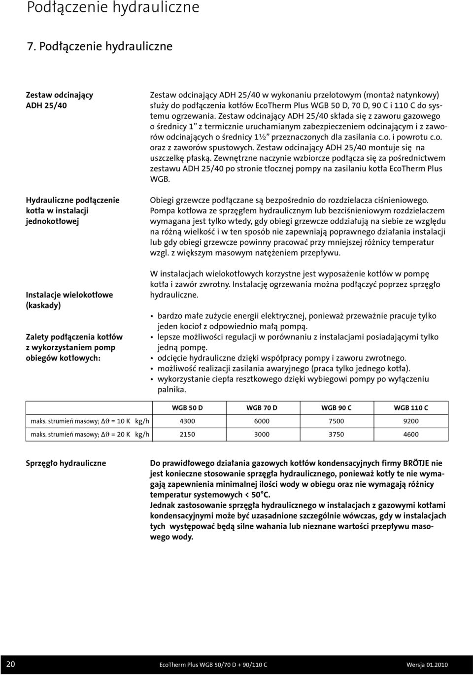 obiegów kotłowych: Zestaw odcinający ADH 25/40 w wykonaniu przelotowym (montaż natynkowy) służy do podłączenia kotłów EcoTherm Plus WGB 50 D, 70 D, 90 C i 110 C do systemu ogrzewania.