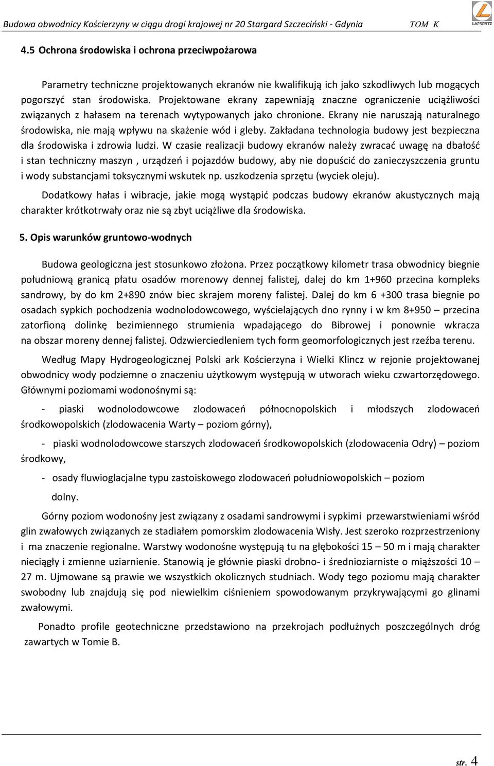 Ekrany nie naruszają naturalnego środowiska, nie mają wpływu na skażenie wód i gleby. Zakładana technologia budowy jest bezpieczna dla środowiska i zdrowia ludzi.