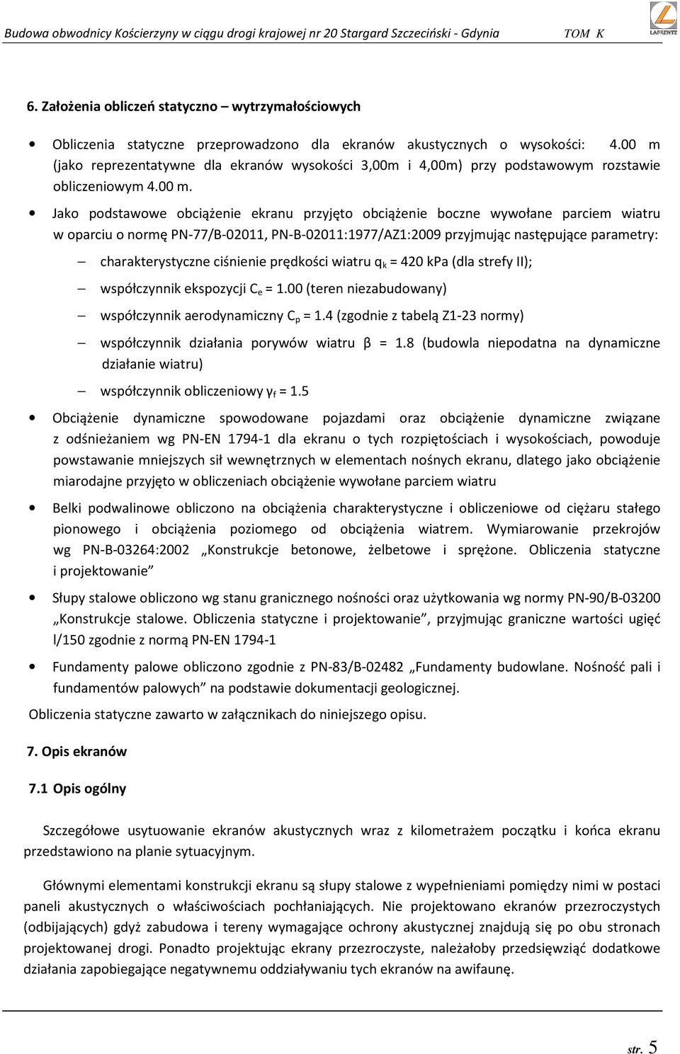 oparciu o normę PN-77/B-02011, PN-B-02011:1977/AZ1:2009 przyjmując następujące parametry: charakterystyczne ciśnienie prędkości wiatru q k = 420 kpa (dla strefy II); współczynnik ekspozycji C e = 1.