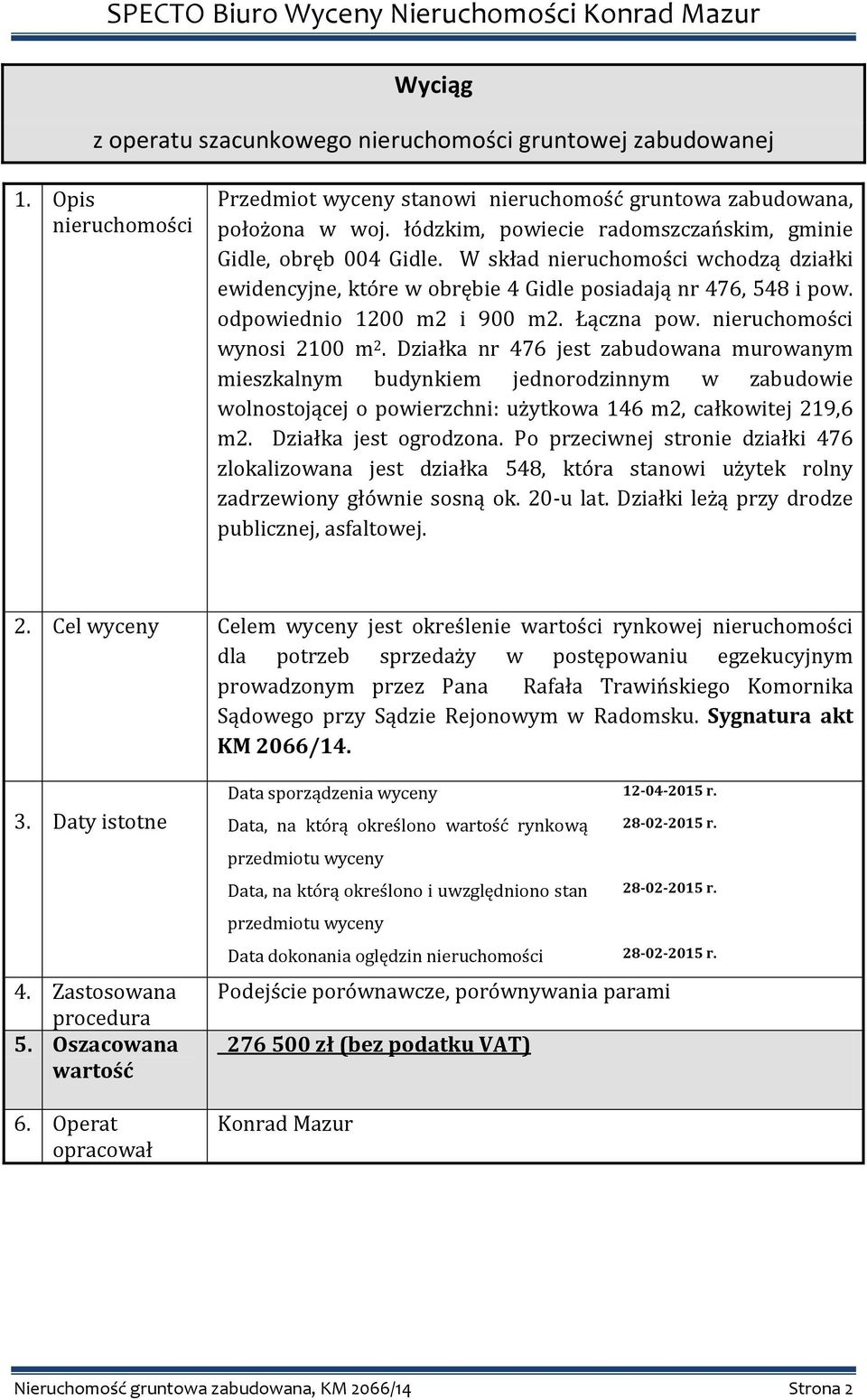 Łączna pow. nieruchomości wynosi 2100 m 2. Działka nr 476 jest zabudowana murowanym mieszkalnym budynkiem jednorodzinnym w zabudowie wolnostojącej o powierzchni: użytkowa 146 m2, całkowitej 219,6 m2.