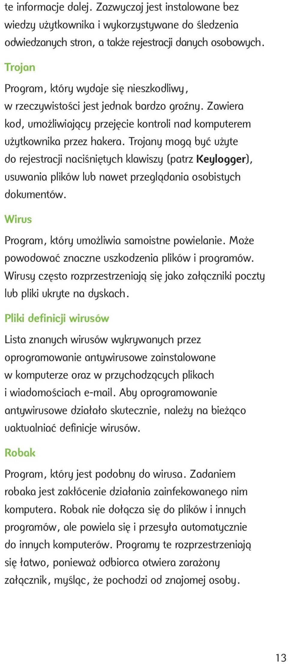 Trojany mogą być użyte do rejestracji naciśniętych klawiszy (patrz Keylogger), usuwania plików lub nawet przeglądania osobistych dokumentów. Wirus Program, który umożliwia samoistne powielanie.