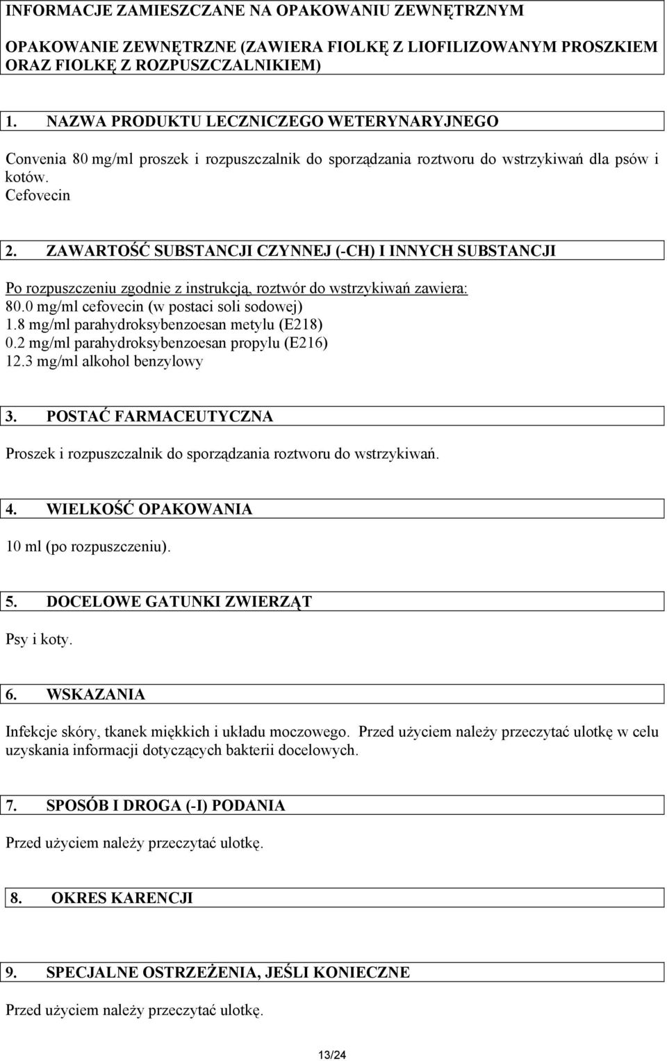 ZAWARTOŚĆ SUBSTANCJI CZYNNEJ (-CH) I INNYCH SUBSTANCJI Po rozpuszczeniu zgodnie z instrukcją, roztwór do wstrzykiwań zawiera: 80.0 mg/ml cefovecin (w postaci soli sodowej) 1.