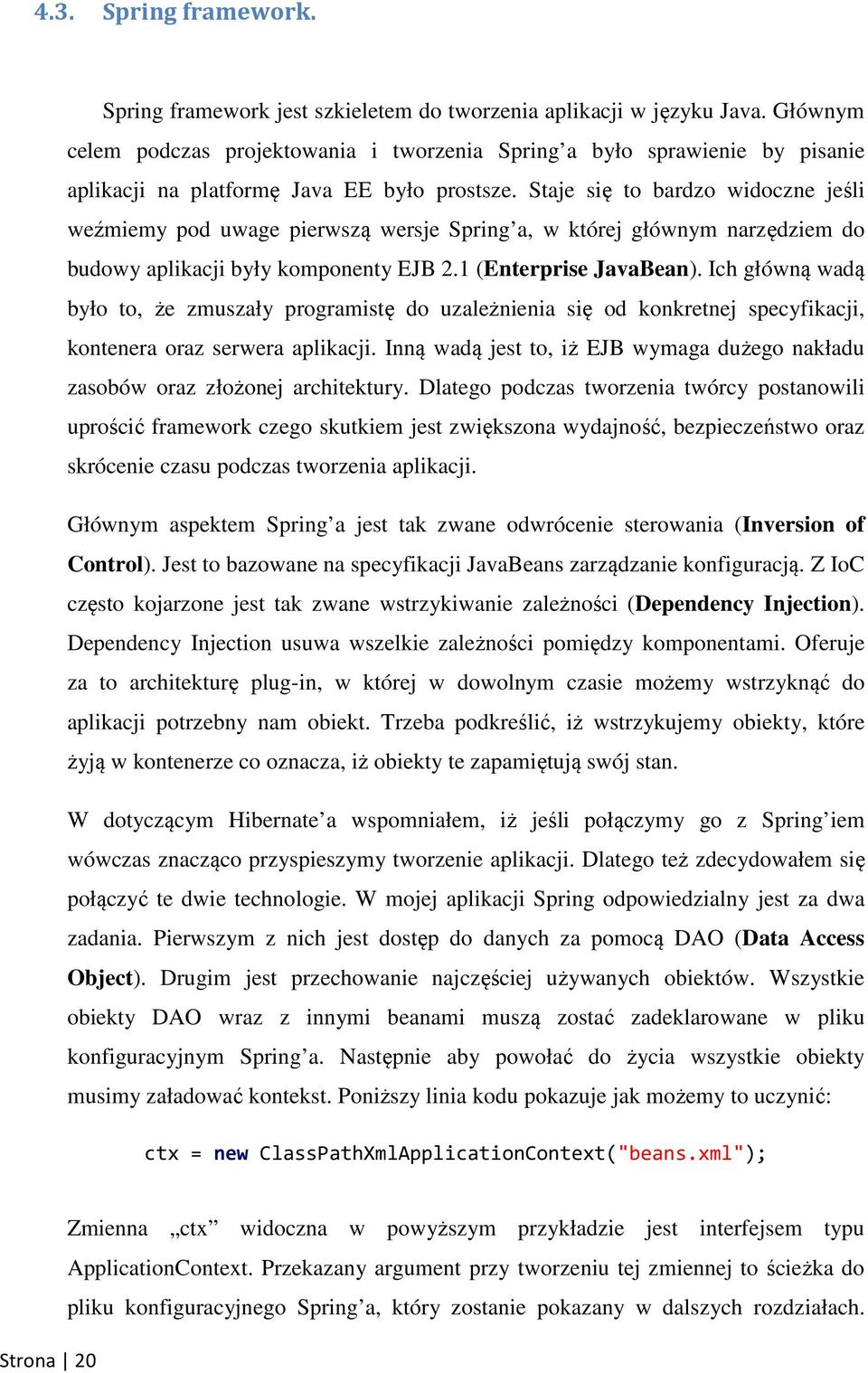 Staje się to bardzo widoczne jeśli weźmiemy pod uwage pierwszą wersje Spring a, w której głównym narzędziem do budowy aplikacji były komponenty EJB 2.1 (Enterprise JavaBean).