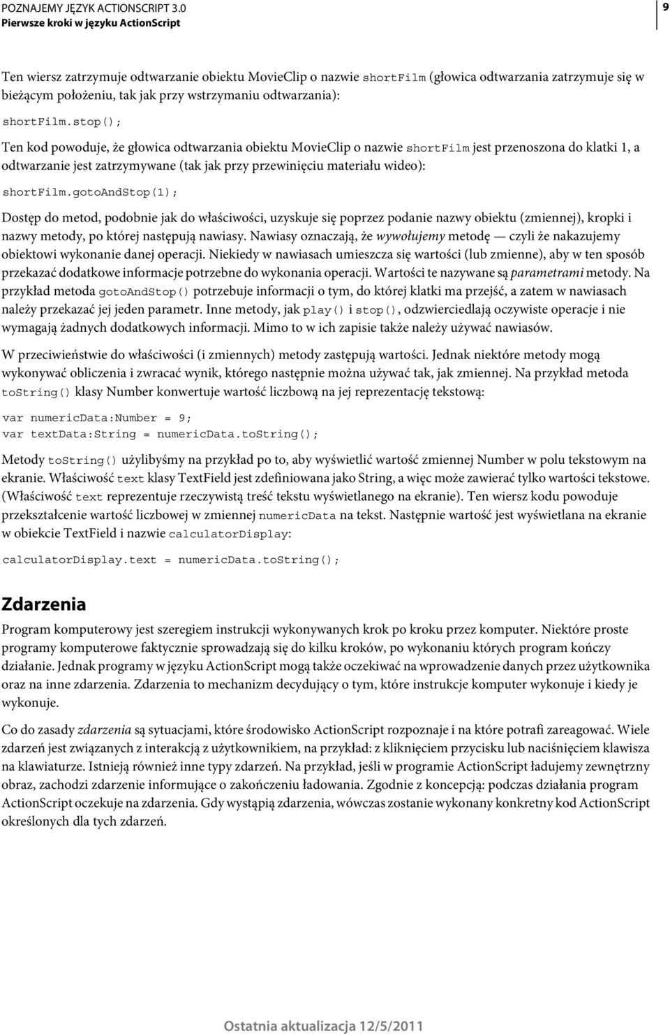 stop(); Ten kod powoduje, że głowica odtwarzania obiektu MovieClip o nazwie shortfilm jest przenoszona do klatki 1, a odtwarzanie jest zatrzymywane (tak jak przy przewinięciu materiału wideo):