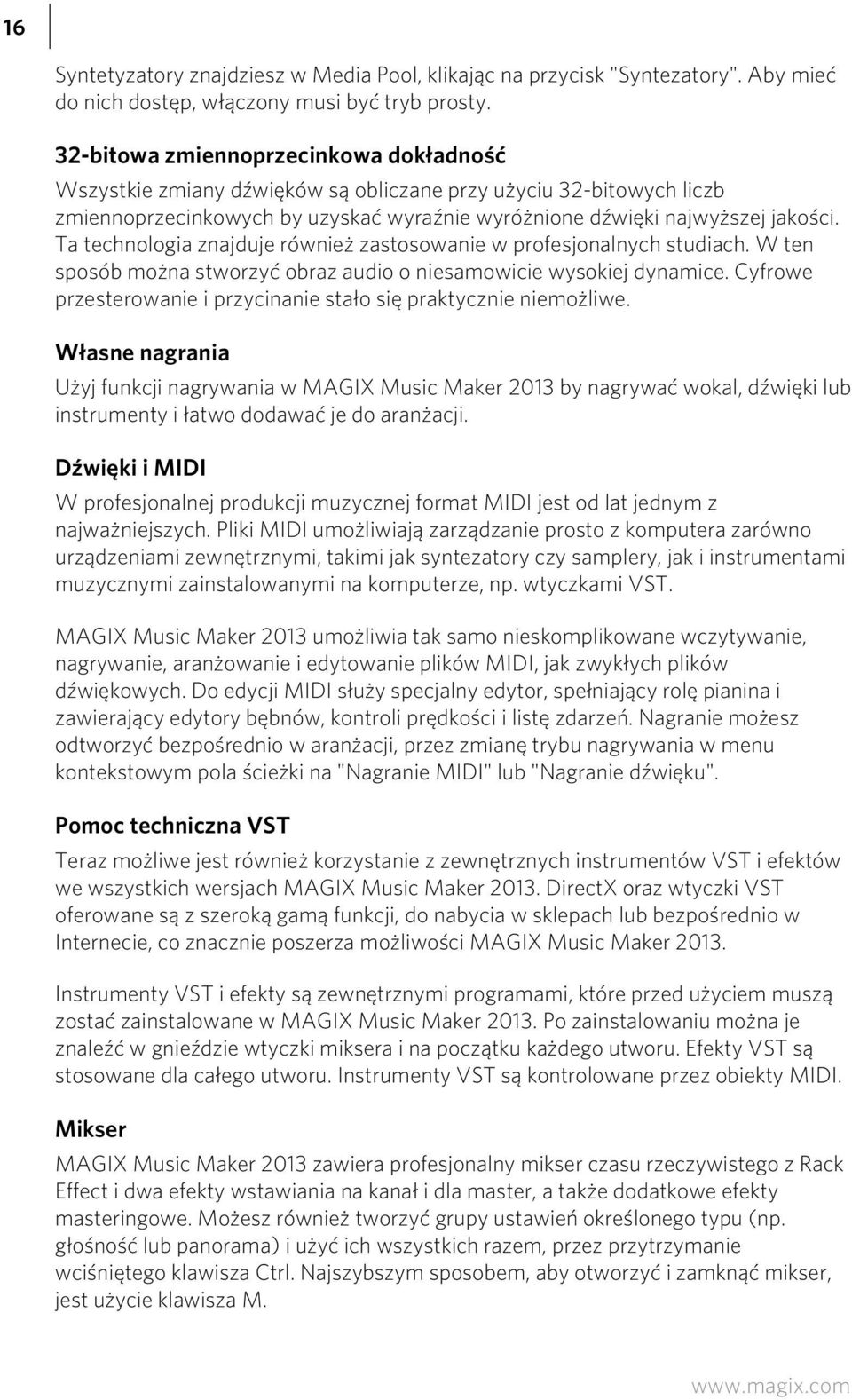 Ta technologia znajduje również zastosowanie w profesjonalnych studiach. W ten sposób można stworzyć obraz audio o niesamowicie wysokiej dynamice.