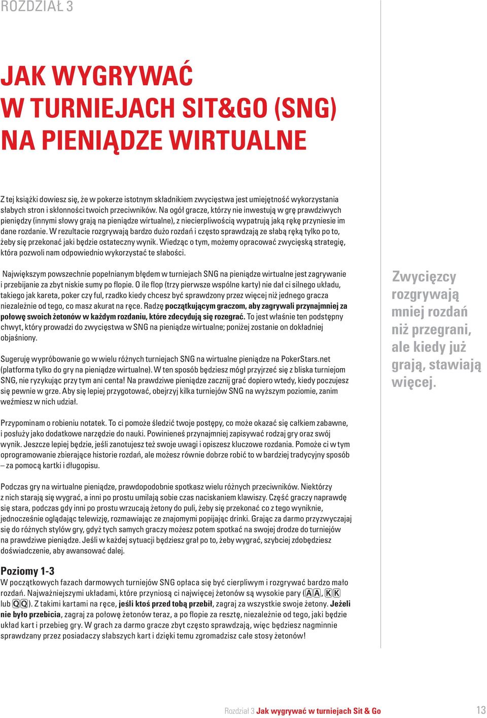 Na ogół gracze, którzy nie inwestują w grę prawdziwych pieniędzy (innymi słowy grają na pieniądze wirtualne), z niecierpliwością wypatrują jaką rękę przyniesie im dane rozdanie.