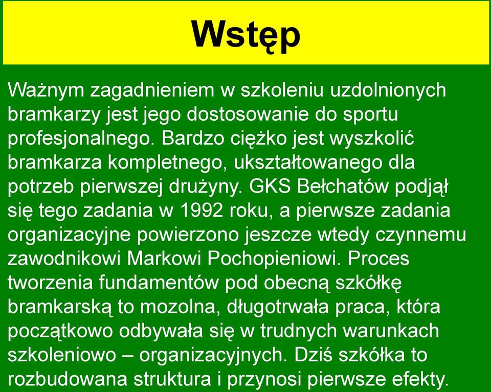 GKS Bełchatów podjął się tego zadania w 1992 roku, a pierwsze zadania organizacyjne powierzono jeszcze wtedy czynnemu zawodnikowi Markowi