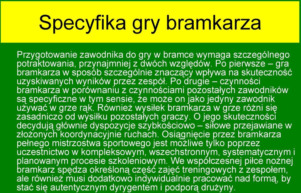 Po drugie czynności bramkarza w porównaniu z czynnościami pozostałych zawodników są specyficzne w tym sensie, że może on jako jedyny zawodnik używać w grze rąk.