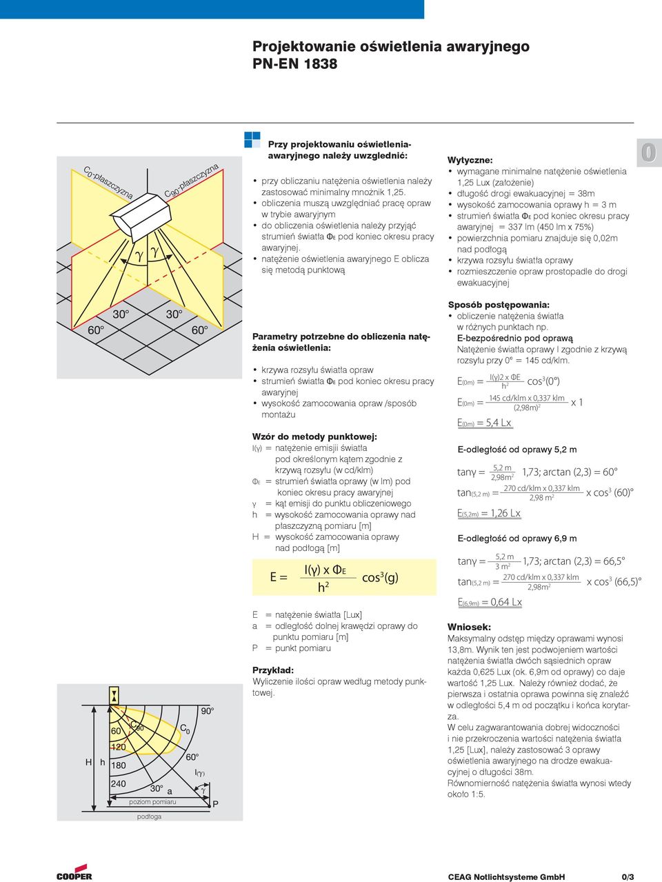 natężenie oświetlenia awaryjnego E oblicza się metodą punktową Wytyczne: wymagane minimalne natężenie oświetlenia 1,25 Lux (założenie) długość drogi ewakuacyjnej = 38m wysokość zamocowania oprawy h =