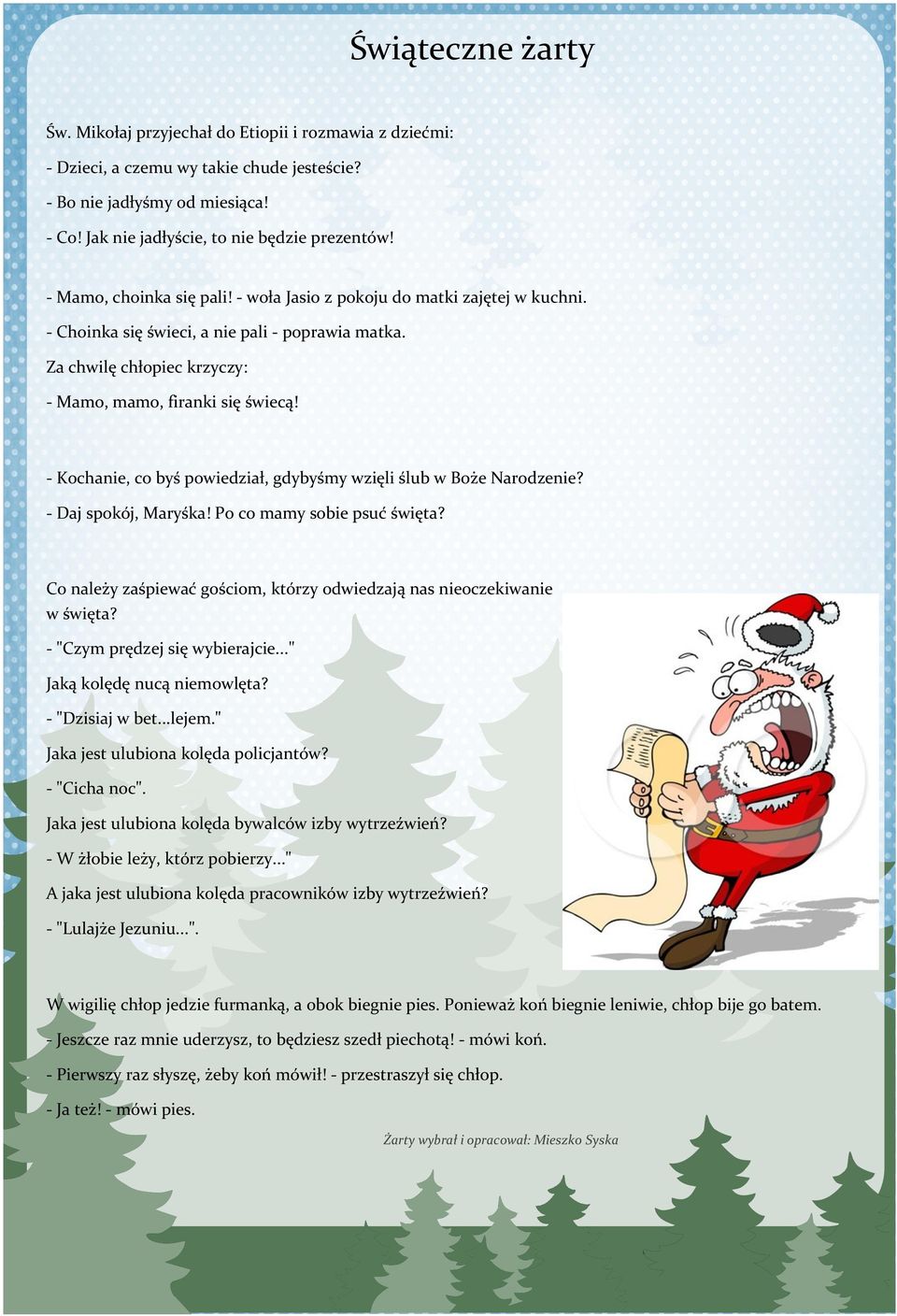 - Kochanie, co byś powiedział, gdybyśmy wzięli ślub w Boże Narodzenie? - Daj spokój, Maryśka! Po co mamy sobie psuć święta? Co należy zaśpiewać gościom, którzy odwiedzają nas nieoczekiwanie w święta?