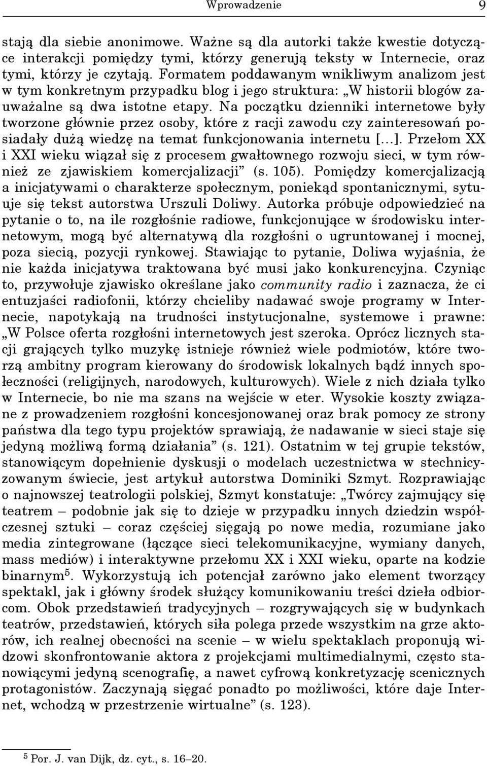 Na początku dzienniki internetowe były tworzone głównie przez osoby, które z racji zawodu czy zainteresowań posiadały dużą wiedzę na temat funkcjonowania internetu [ ].