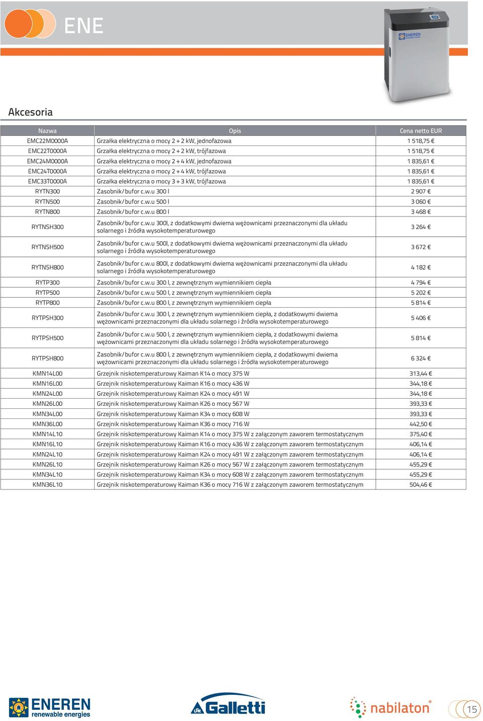 Zasobnik/bufor c.w.u 300 l 2 907 YTN500 Zasobnik/bufor c.w.u 500 l 3 060 YTN800 Zasobnik/bufor c.w.u 800 l 3 468 YTNSH300 Zasobnik/bufor c.w.u 300l, z dodatkowymi dwiema wężownicami przeznaczonymi dla układu solarnego i źródła wysokotemperaturowego 3 264 YTNSH500 Zasobnik/bufor c.