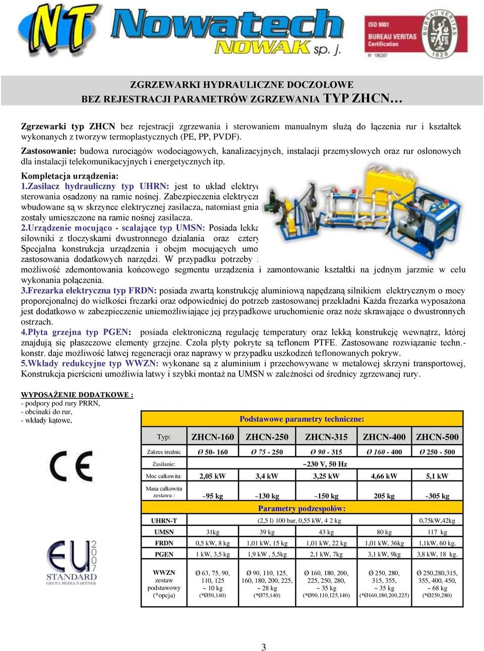 Zastosowanie: budowa rurociągów wodociągowych, kanalizacyjnych, instalacji przemysłowych oraz rur osłonowych dla instalacji telekomunikacyjnych i energetycznych itp. Kompletacja urządzenia: 1.