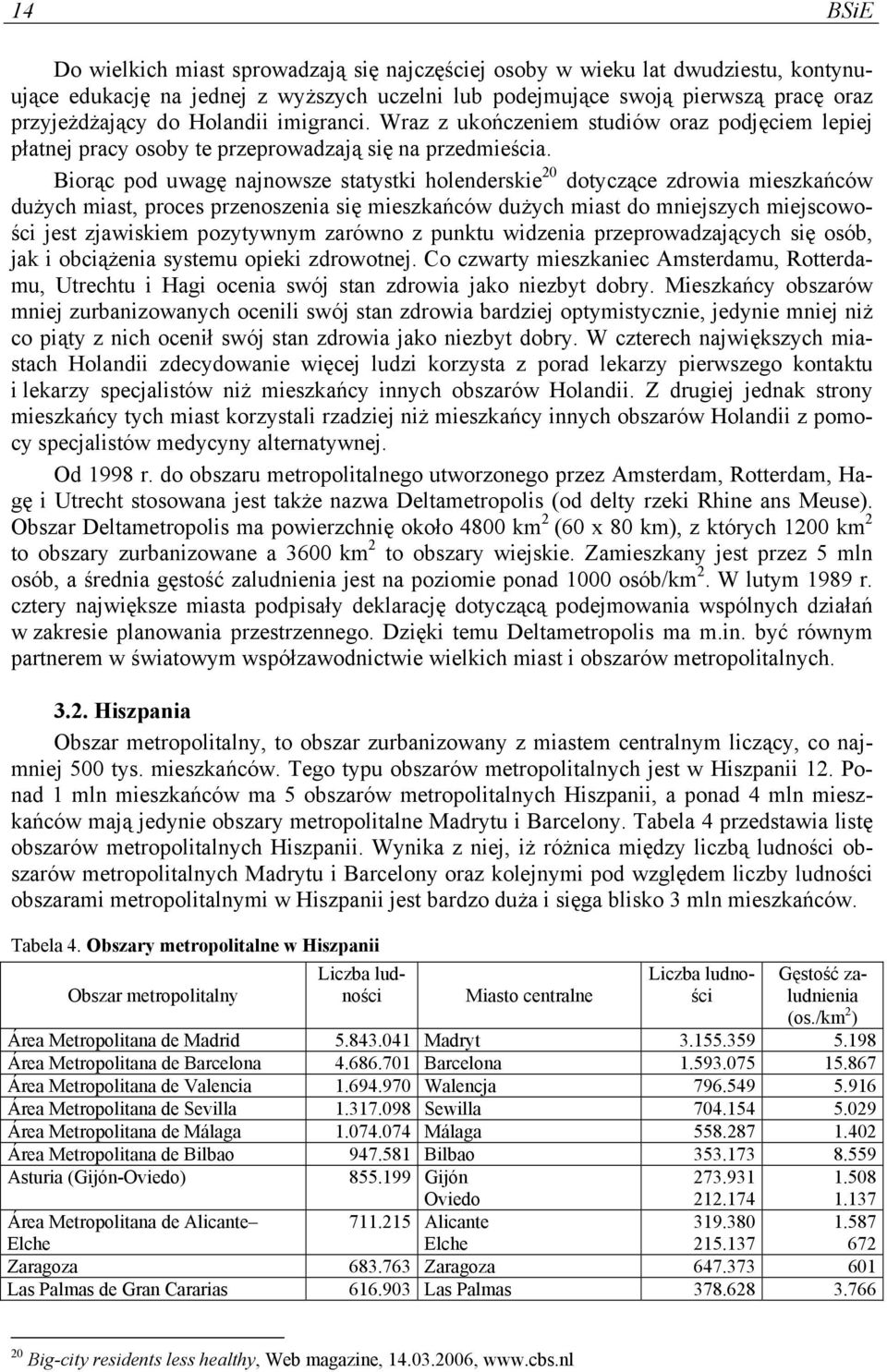 Biorąc pod uwagę najnowsze statystki holenderskie 20 dotyczące zdrowia mieszkańców dużych miast, proces przenoszenia się mieszkańców dużych miast do mniejszych miejscowości jest zjawiskiem pozytywnym