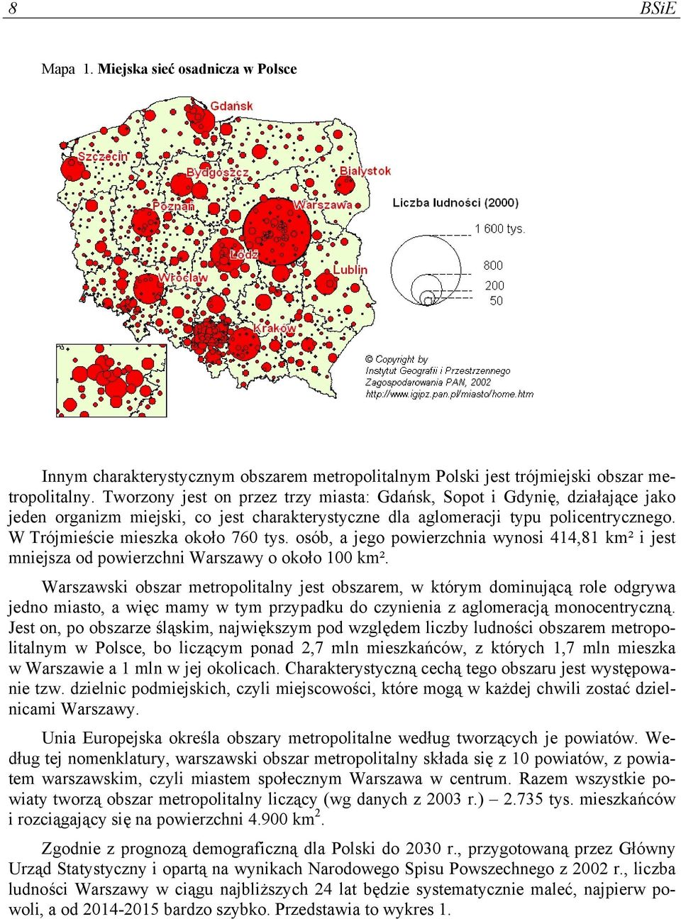 W Trójmieście mieszka około 760 tys. osób, a jego powierzchnia wynosi 414,81 km² i jest mniejsza od powierzchni Warszawy o około 100 km².