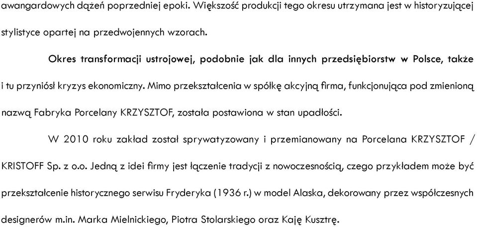 Mimo przekształcenia w spółkę akcyjną firma, funkcjonująca pod zmienioną nazwą Fabryka Porcelany KRZYSZTOF, została postawiona w stan upadłości.