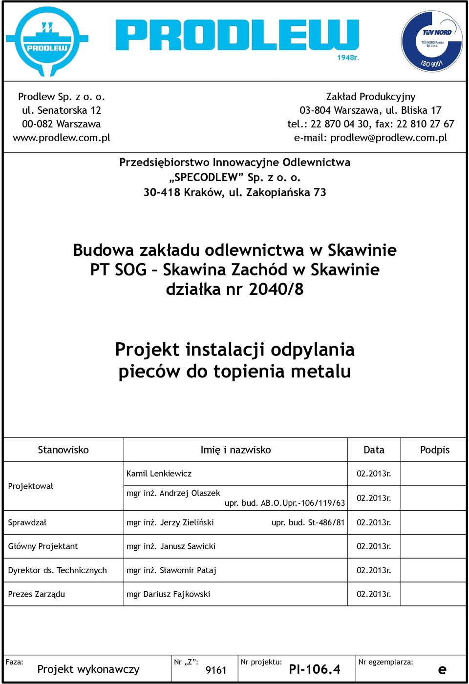 Projektował Kamil Lenkiewicz mgr inż. Andrzej Olaszek upr. bud. AB.O.Upr.-106/119/63 0.013r. 0.013r. Sprawdzał mgr inż. Jerzy Zieliński upr. bud. St-486/81 0.013r. Główny Projektant mgr inż.