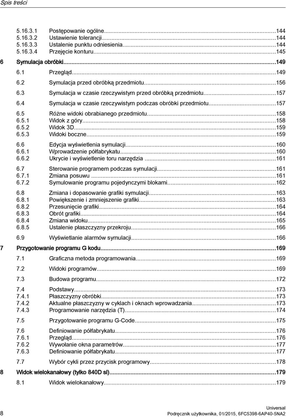 ..158 6.5.1 Widok z góry...158 6.5.2 Widok 3D...159 6.5.3 Widoki boczne...159 6.6 Edycja wyświetlenia symulacji...160 6.6.1 Wprowadzenie półfabrykatu...160 6.6.2 Ukrycie i wyświetlenie toru narzędzia.