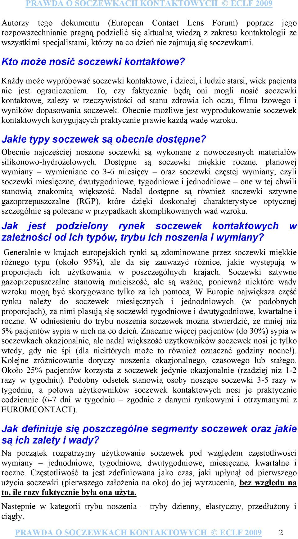 To, czy faktycznie będą oni mogli nosić soczewki kontaktowe, zależy w rzeczywistości od stanu zdrowia ich oczu, filmu łzowego i wyników dopasowania soczewek.