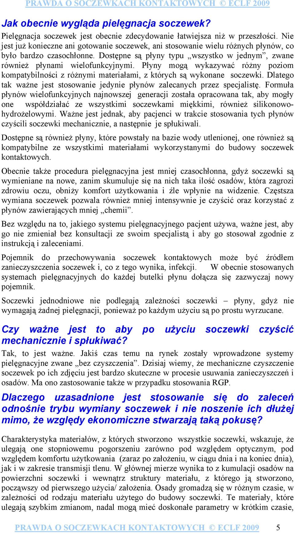 Płyny mogą wykazywać różny poziom kompatybilności z różnymi materiałami, z których są wykonane soczewki. Dlatego tak ważne jest stosowanie jedynie płynów zalecanych przez specjalistę.