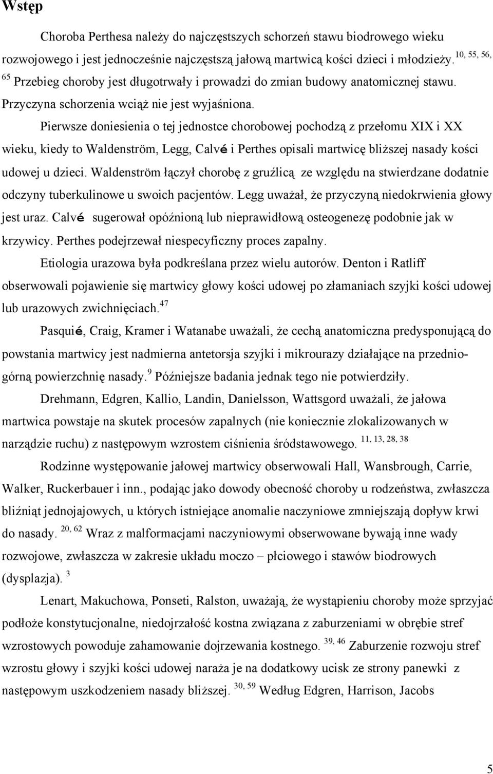 Pierwsze doniesienia o tej jednostce chorobowej pochodzą z przełomu XIX i XX wieku, kiedy to Waldenström, Legg, Calvé i Perthes opisali martwicę bliższej nasady kości udowej u dzieci.