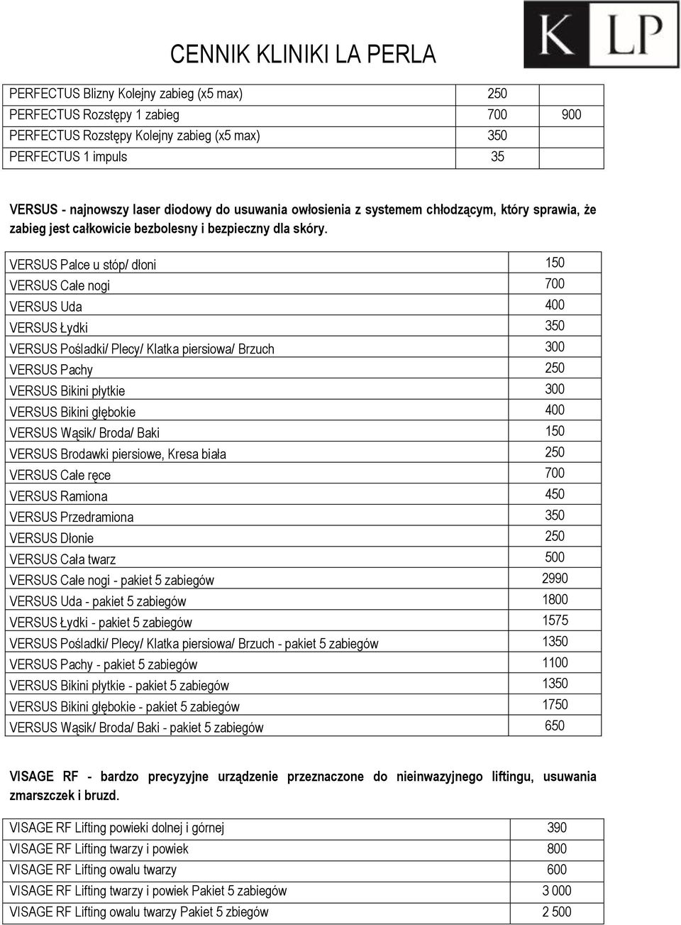 VERSUS Palce u stóp/ dłoni 150 VERSUS Całe nogi 700 VERSUS Uda 400 VERSUS Łydki 350 VERSUS Pośladki/ Plecy/ Klatka piersiowa/ Brzuch 300 VERSUS Pachy 250 VERSUS Bikini płytkie 300 VERSUS Bikini