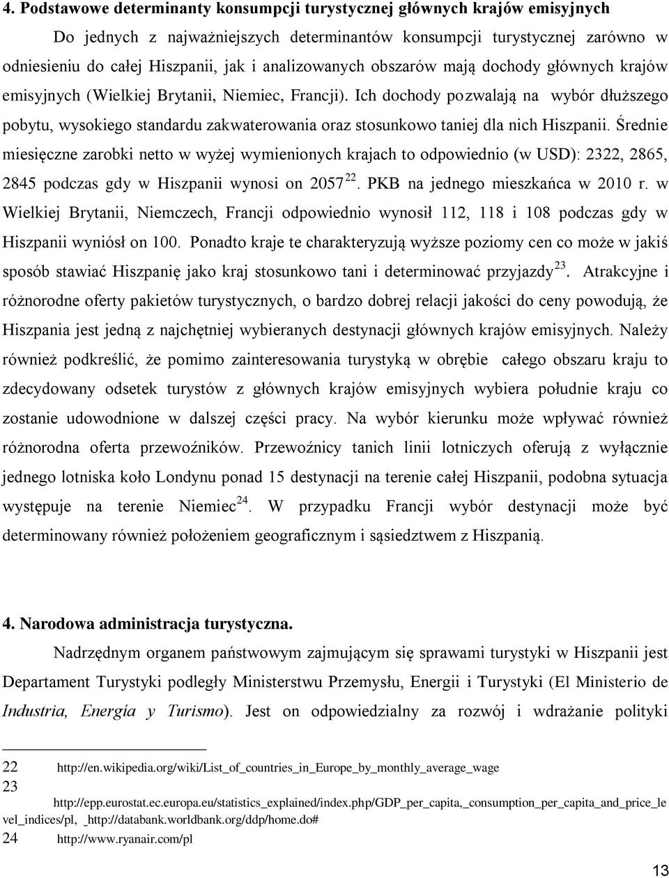 Ich dochody pozwalają na wybór dłuższego pobytu, wysokiego standardu zakwaterowania oraz stosunkowo taniej dla nich Hiszpanii.