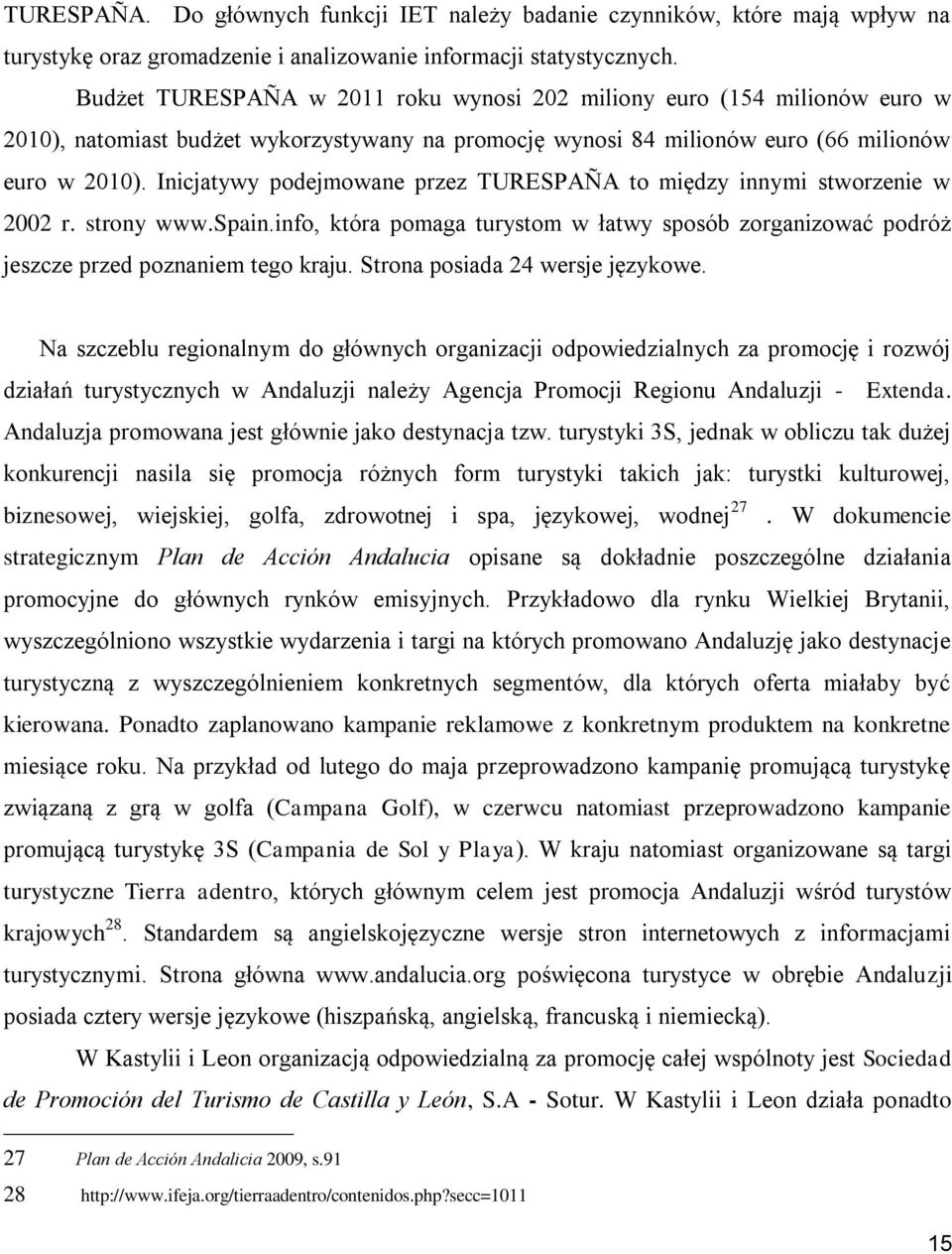 Inicjatywy podejmowane przez TURESPAÑA to między innymi stworzenie w 2002 r. strony www.spain.info, która pomaga turystom w łatwy sposób zorganizować podróż jeszcze przed poznaniem tego kraju.