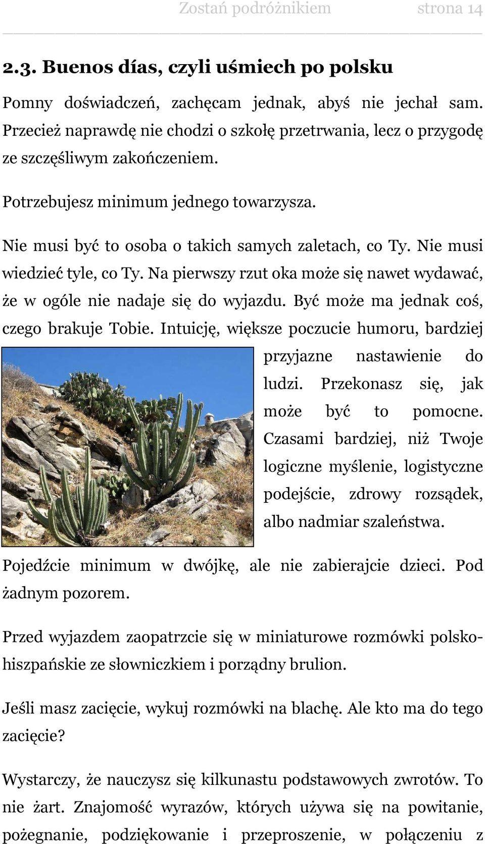 Nie musi wiedzieć tyle, co Ty. Na pierwszy rzut oka może się nawet wydawać, że w ogóle nie nadaje się do wyjazdu. Być może ma jednak coś, czego brakuje Tobie.