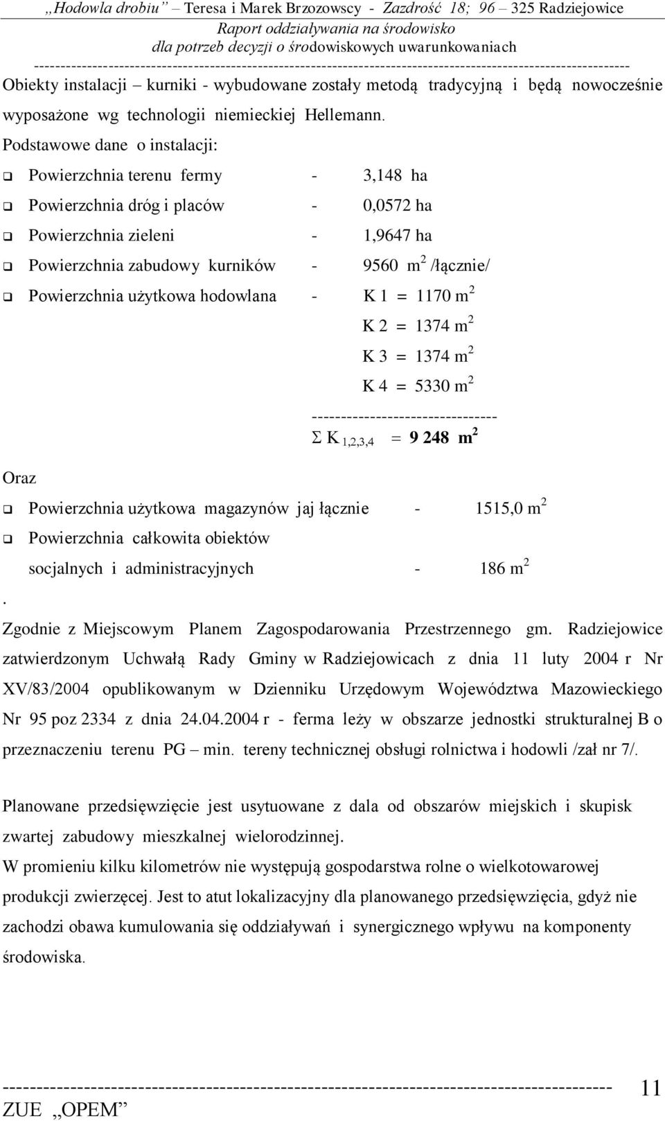 Powierzchnia użytkowa hodowlana - K 1 = 1170 m 2 Oraz K 2 = 1374 m 2 K 3 = 1374 m 2 K 4 = 5330 m 2 -------------------------------- 9 248 m 2 Powierzchnia użytkowa magazynów jaj łącznie - 1515,0 m 2.