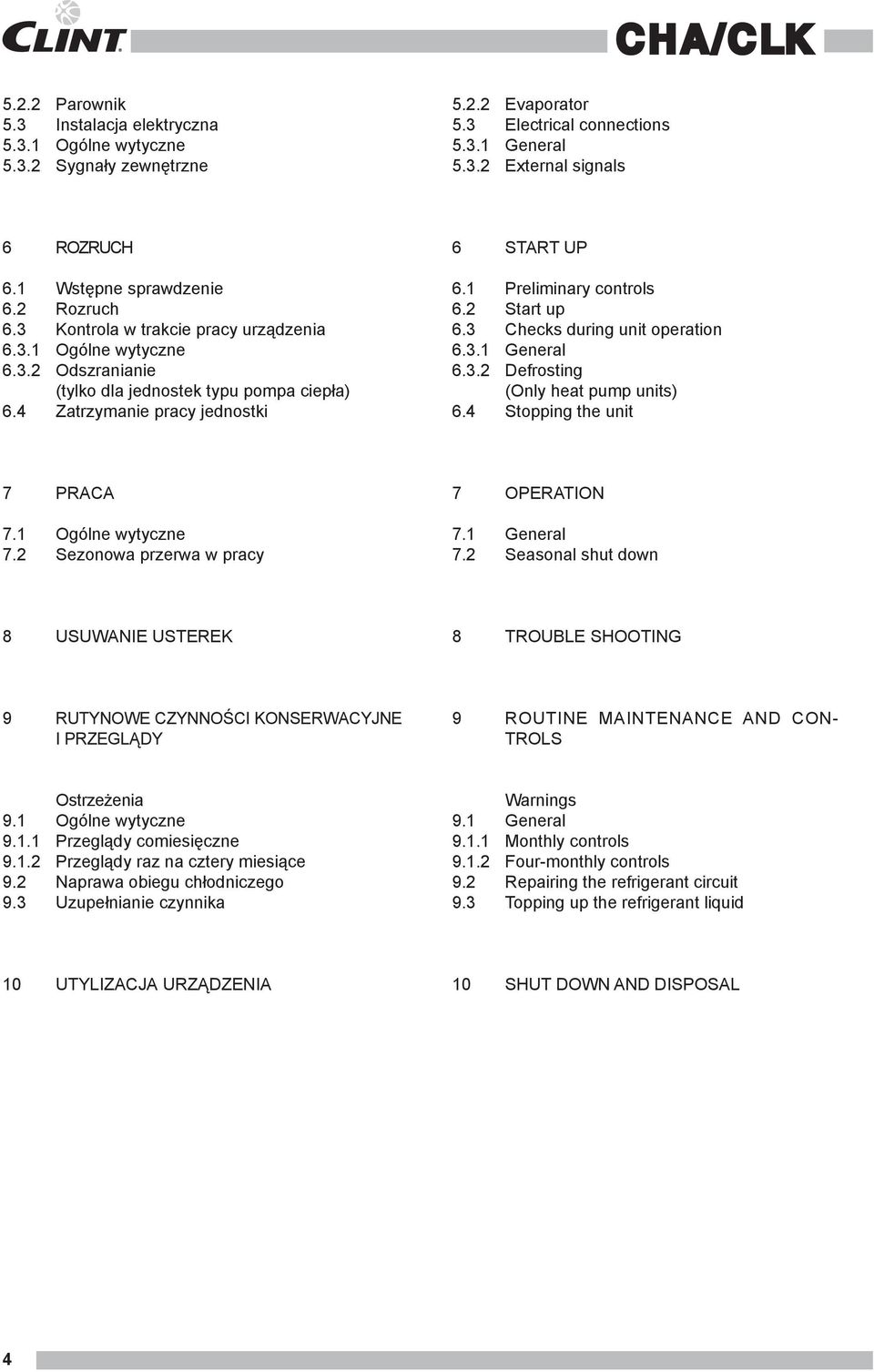 1 7.2 Ogólne wytyczne Sezonowa przerwa w pracy 7.1 7.2 General Seasonal shut down 8 USUWANIE USTEREK 8 TROUBLE SHOOTING 9 RUTYNOWE CZYNNOŚCI KONSERWACYJNE I PRZEGLĄDY 9 ROUTINE MAINTENANCE AND CON- TROLS 9.