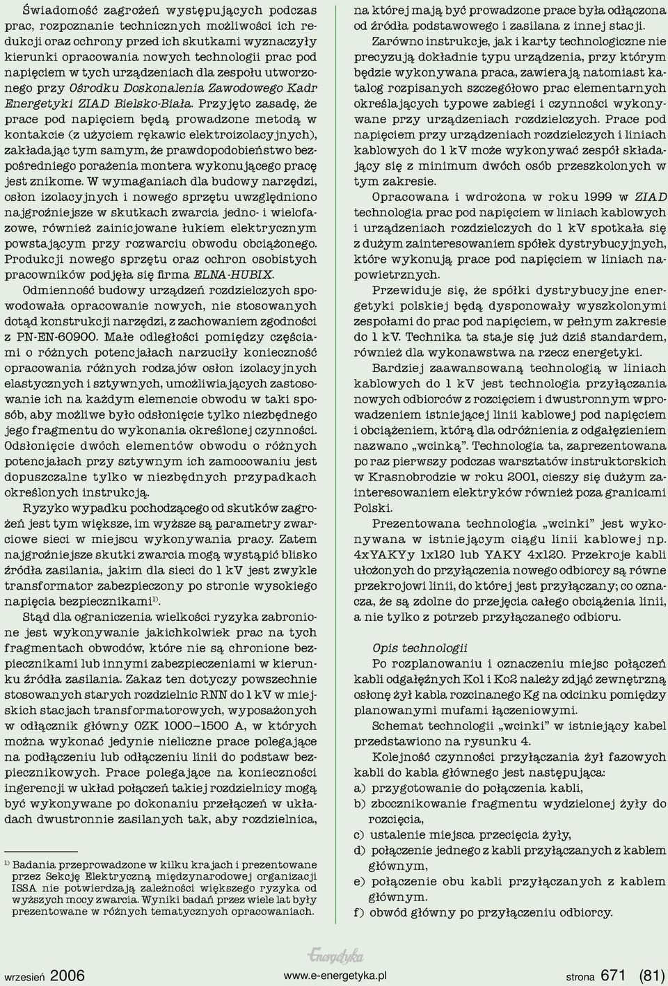 Przyjęto zasadę, że prace pod napięciem będą prowadzone metodą w kontakcie (z użyciem rękawic elektroizolacyjnych), zakładając tym samym, że prawdopodobieństwo bezpośredniego porażenia montera