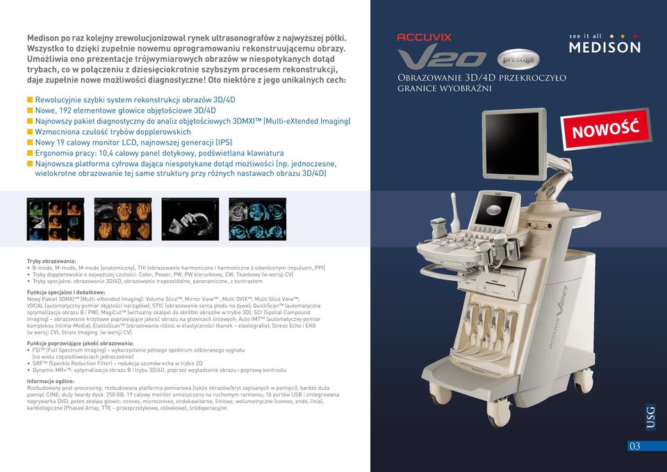 Oto niektóre z jego unikalnych cech: Rewolucyjnie szybki system rekonstrukcji obrazów 3D/4D Nowe, 192 elementowe głowice objętościowe 3D/4D Najnowszy pakiet diagnostyczny do analiz objętościowych