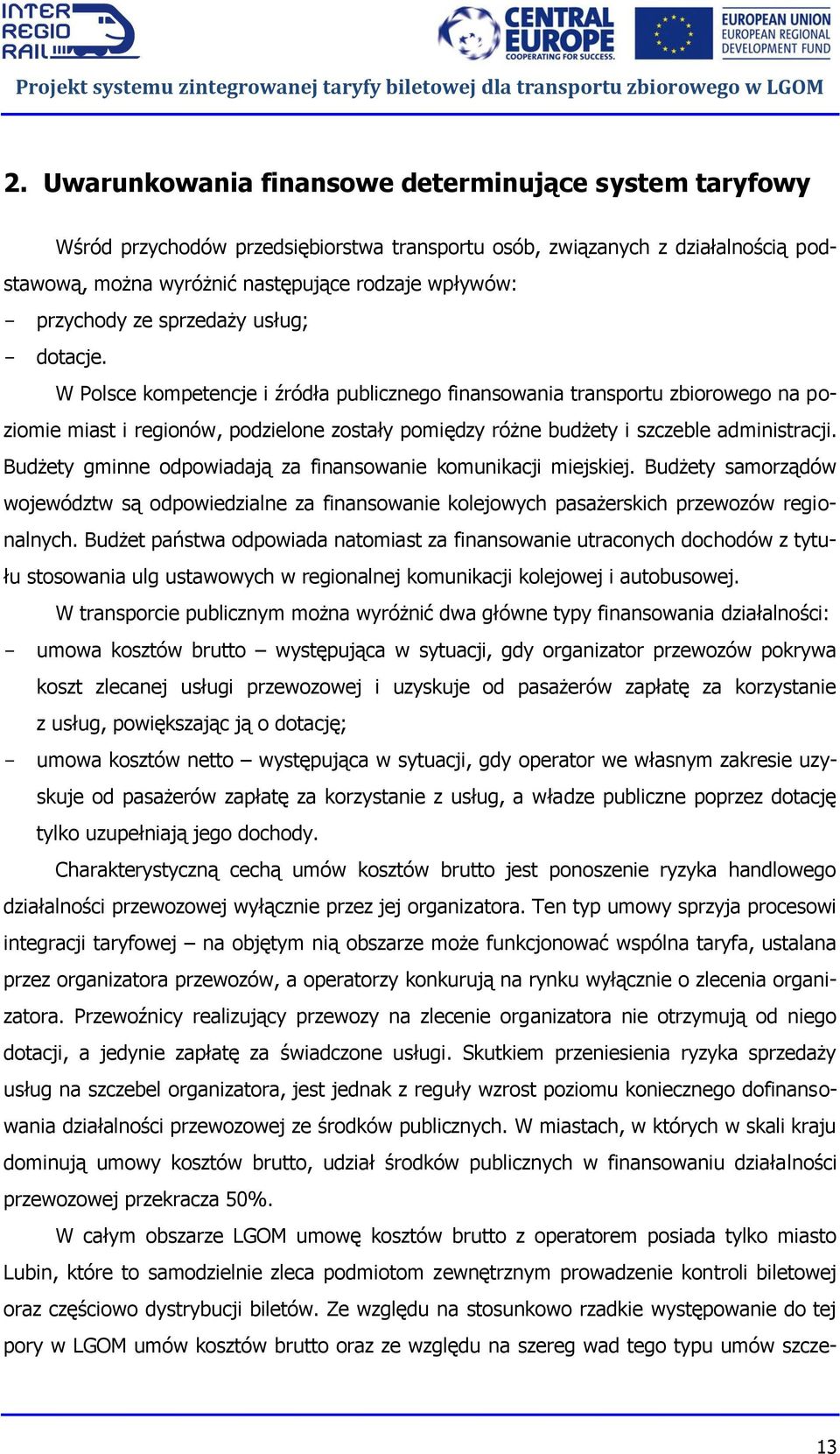 W Polsce kompetencje i źródła publicznego finansowania transportu zbiorowego na poziomie miast i regionów, podzielone zostały pomiędzy różne budżety i szczeble administracji.