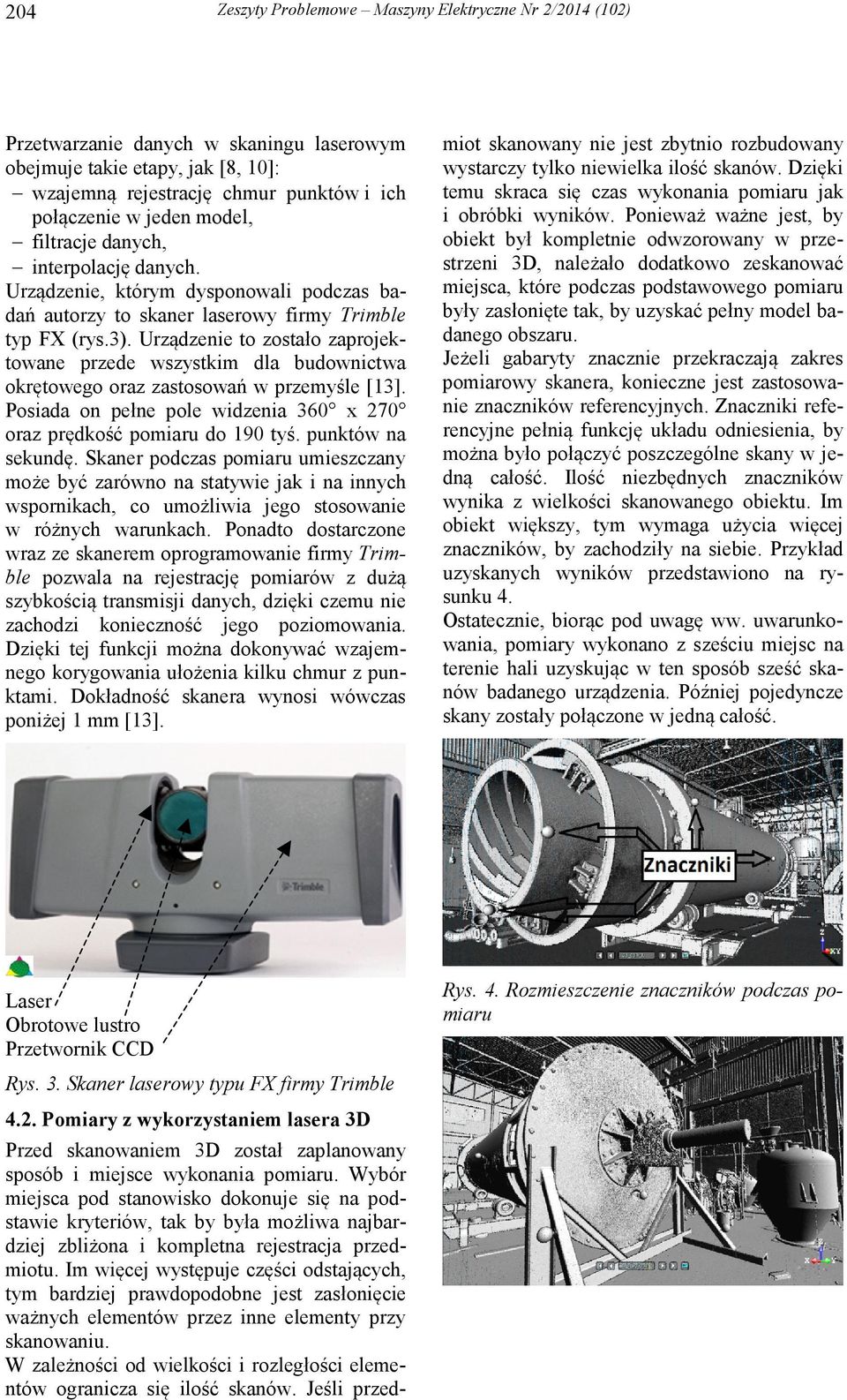 Urządzenie to zostało zaprojektowane przede wszystkim dla budownictwa okrętowego oraz zastosowań w przemyśle [13]. Posiada on pełne pole widzenia 360 x 270 oraz prędkość pomiaru do 190 tyś.