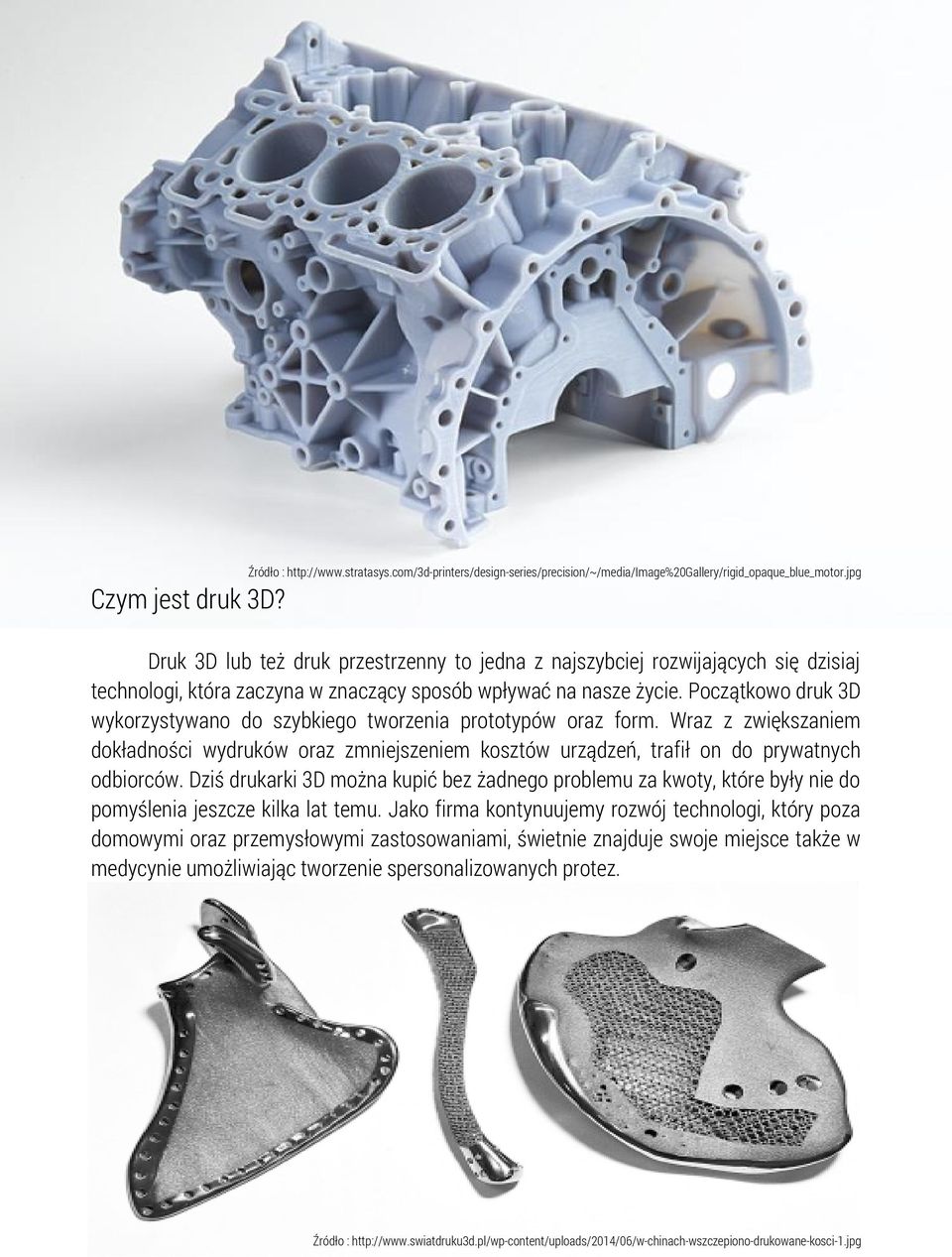 Początkowo druk 3D wykorzystywano do szybkiego tworzenia prototypów oraz form. Wraz z zwiększaniem dokładności wydruków oraz zmniejszeniem kosztów urządzeń, trafił on do prywatnych odbiorców.