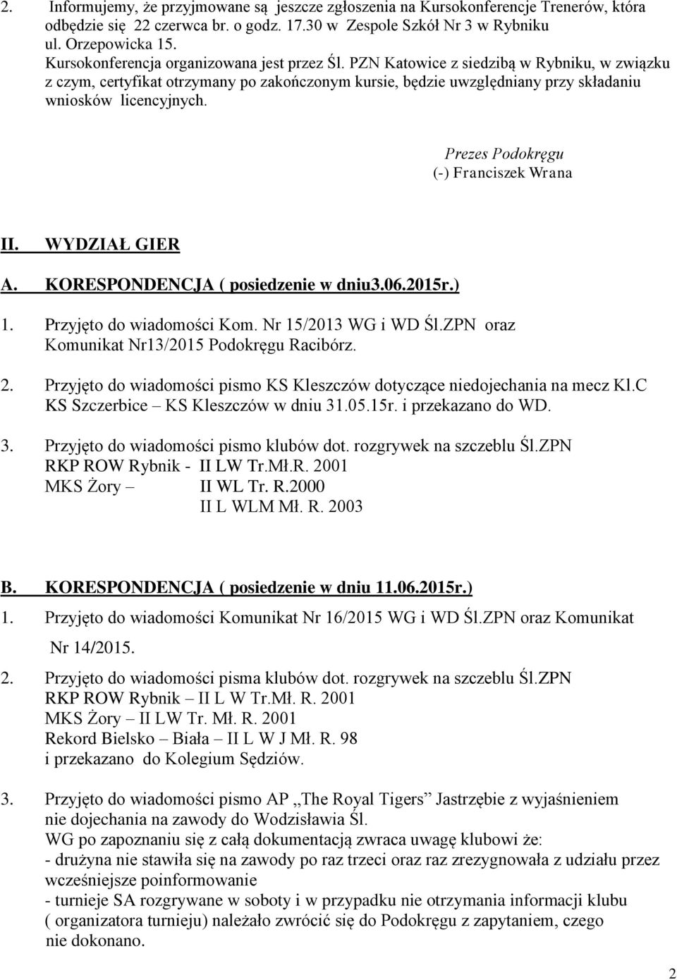 Prezes Podokręgu (-) Franciszek Wrana II. WYDZIAŁ GIER A. KORESPONDENCJA ( posiedzenie w dniu3.06.2015r.) 1. Przyjęto do wiadomości Kom. Nr 15/2013 WG i WD Śl.