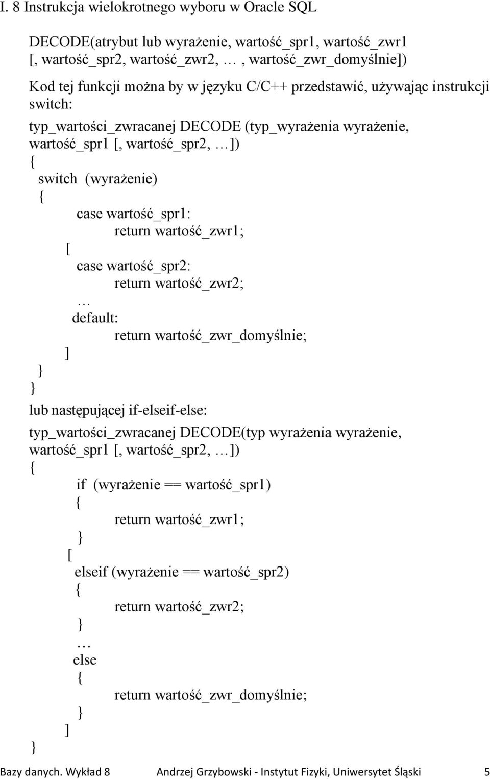 [ case wartość_spr2: return wartość_zwr2; default: return wartość_zwr_domyślnie; ] } } lub następującej if-elseif-else: typ_wartości_zwracanej DECODE(typ wyrażenia wyrażenie, wartość_spr1 [,