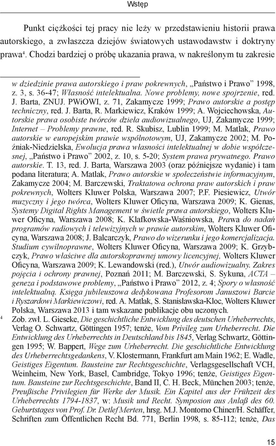 Nowe problemy, nowe spojrzenie, red. J. Barta, ZNUJ. PWiOWI, z. 71, Zakamycze 1999; Prawo autorskie a postęp techniczny, red. J. Barta, R. Markiewicz, Kraków 1999; A.
