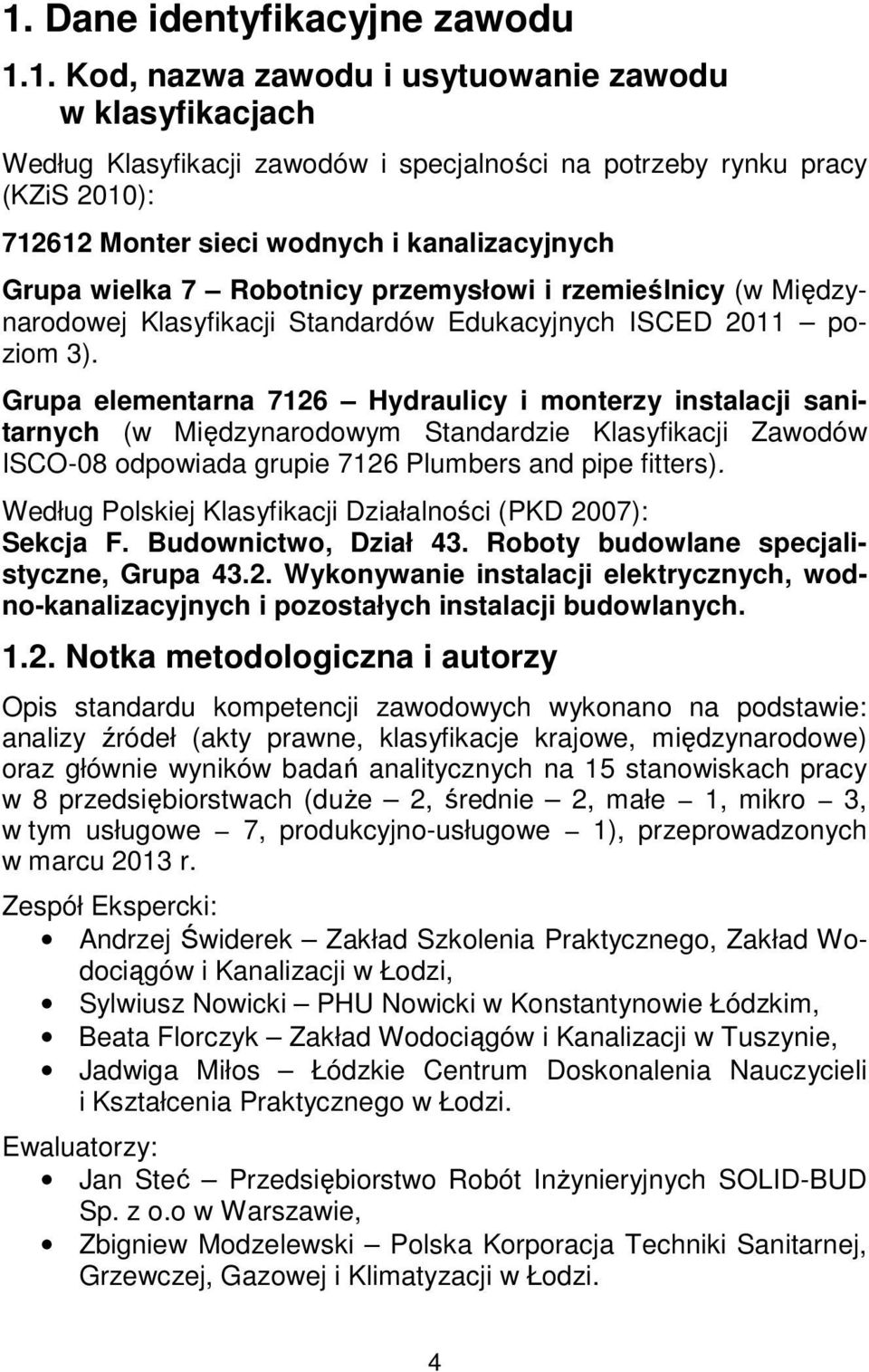 Grupa elementarna 7126 Hydraulicy i monterzy instalacji sanitarnych (w Międzynarodowym Standardzie Klasyfikacji Zawodów ISCO-08 odpowiada grupie 7126 Plumbers and pipe fitters).