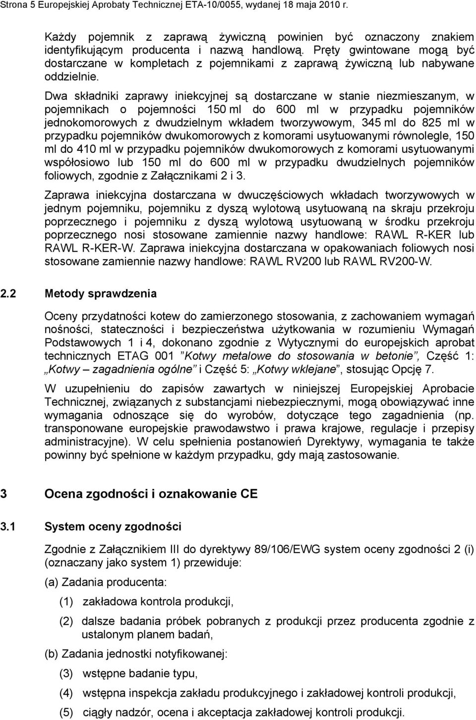 Dwa składniki zaprawy iniekcyjnej są dostarczane w stanie niezmieszanym, w pojemnikach o pojemności 150 ml do 600 ml w przypadku pojemników jednokomorowych z dwudzielnym wkładem tworzywowym, 345 ml