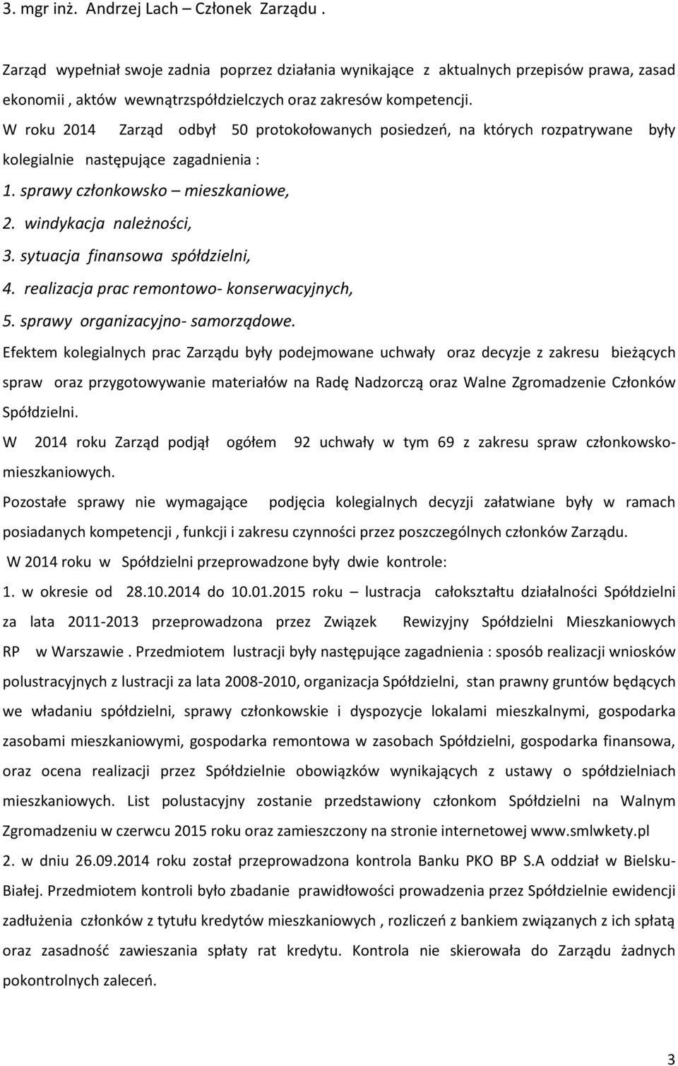 W roku 2014 Zarząd odbył 50 protokołowanych posiedzeń, na których rozpatrywane były kolegialnie następujące zagadnienia : 1. sprawy członkowsko mieszkaniowe, 2. windykacja należności, 3.