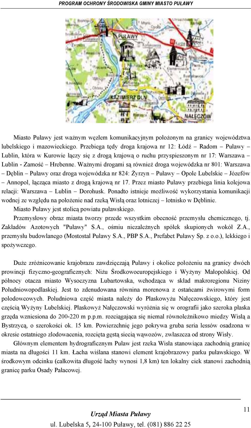 Ważnymi drogami są również droga wojewódzka nr 801: Warszawa Dęblin Puławy oraz droga wojewódzka nr 824: Żyrzyn Puławy Opole Lubelskie Józefów Annopol, łącząca miasto z drogą krajową nr 17.