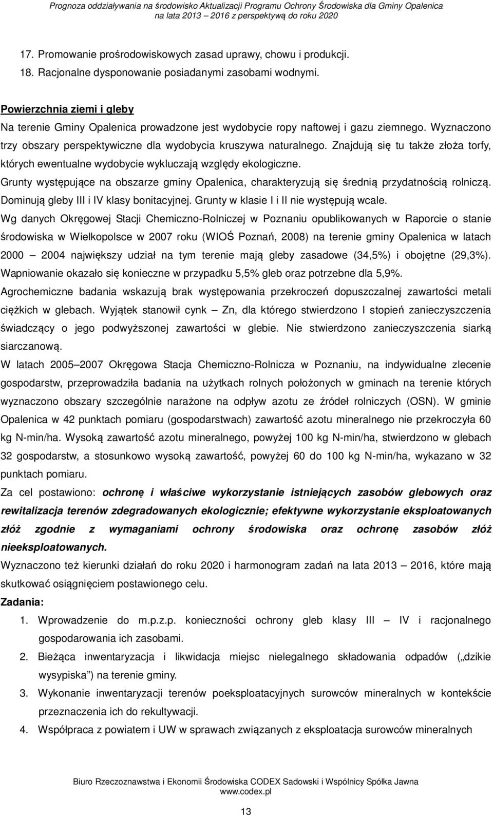 Znajdują się tu także złoża torfy, których ewentualne wydobycie wykluczają względy ekologiczne. Grunty występujące na obszarze gminy Opalenica, charakteryzują się średnią przydatnością rolniczą.