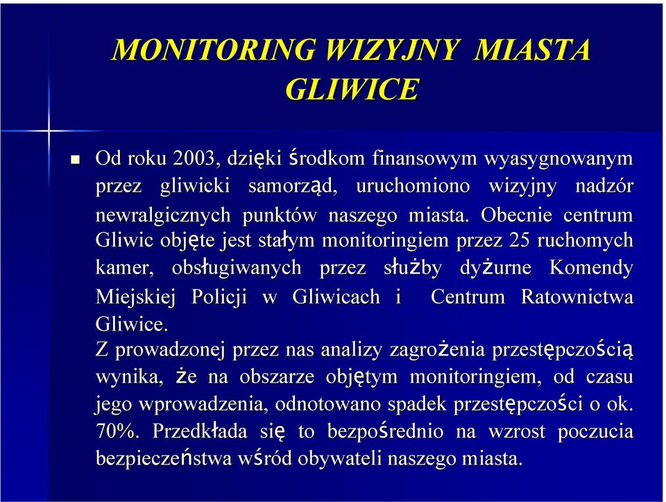 Obecnie centrum Gliwic objęte jest stałym monitoringiem przez 25 ruchomych kamer, obsługiwanych przez służby s dyżurne Komendy Miejskiej Policji w Gliwicach i