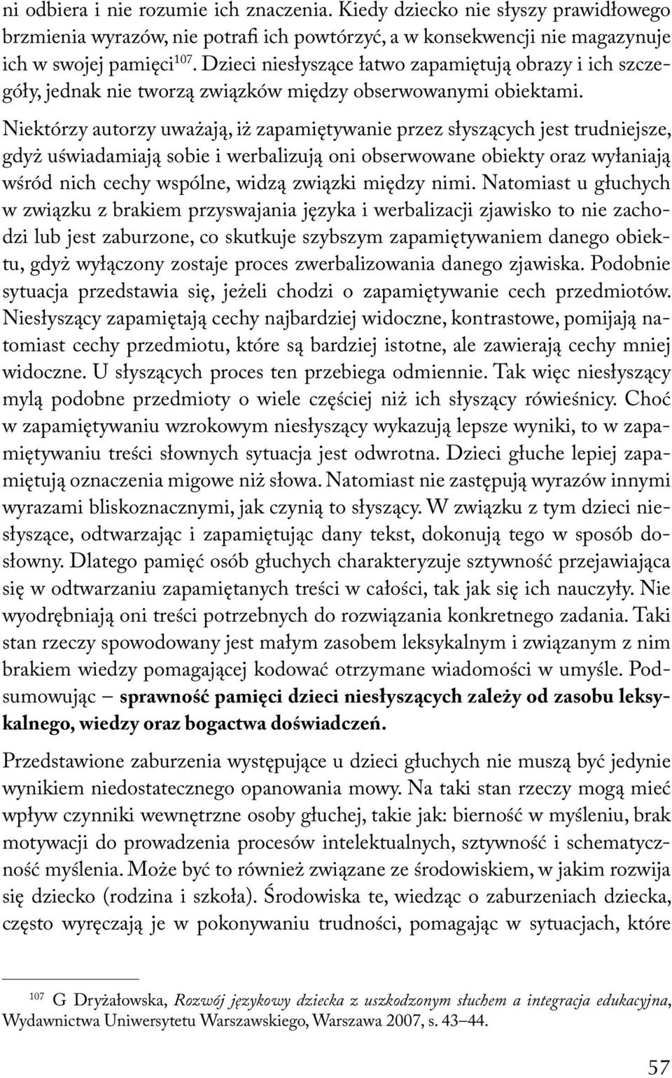 Niektórzy autorzy uważają, iż zapamiętywanie przez słyszących jest trudniejsze, gdyż uświadamiają sobie i werbalizują oni obserwowane obiekty oraz wyłaniają wśród nich cechy wspólne, widzą związki