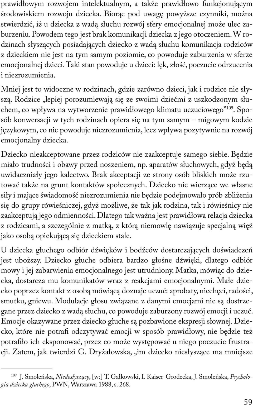 W rodzinach słyszących posiadających dziecko z wadą słuchu komunikacja rodziców z dzieckiem nie jest na tym samym poziomie, co powoduje zaburzenia w sferze emocjonalnej dzieci.