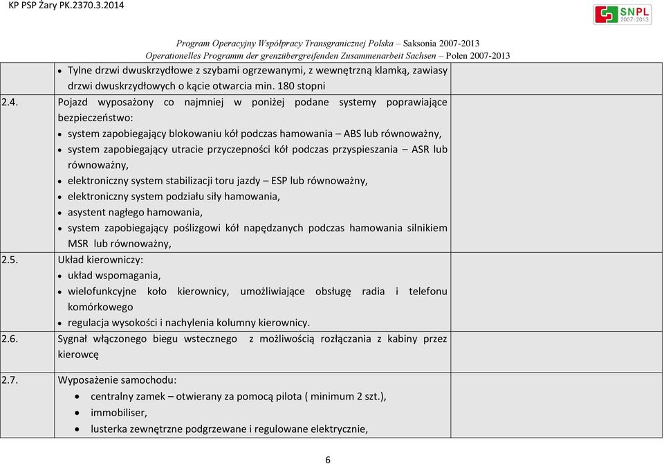 przyczepności kół podczas przyspieszania ASR lub równoważny, elektroniczny system stabilizacji toru jazdy ESP lub równoważny, elektroniczny system podziału siły hamowania, asystent nagłego hamowania,